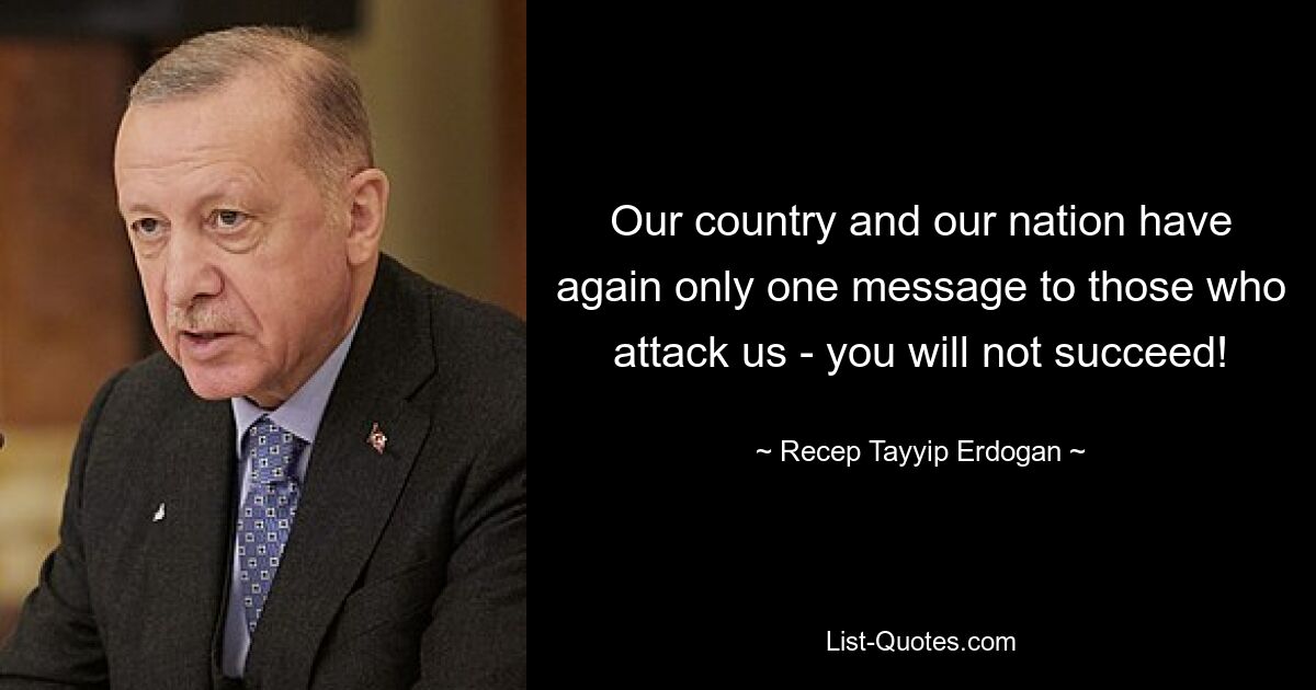 Our country and our nation have again only one message to those who attack us - you will not succeed! — © Recep Tayyip Erdogan