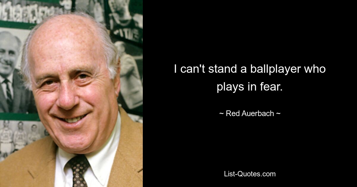 I can't stand a ballplayer who plays in fear. — © Red Auerbach