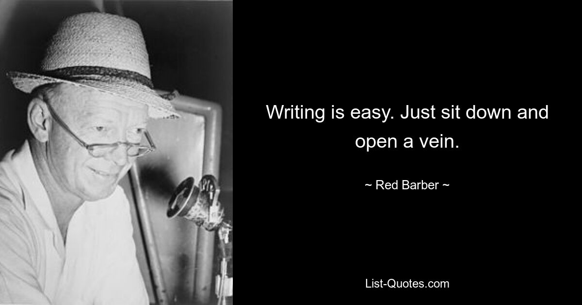 Writing is easy. Just sit down and open a vein. — © Red Barber