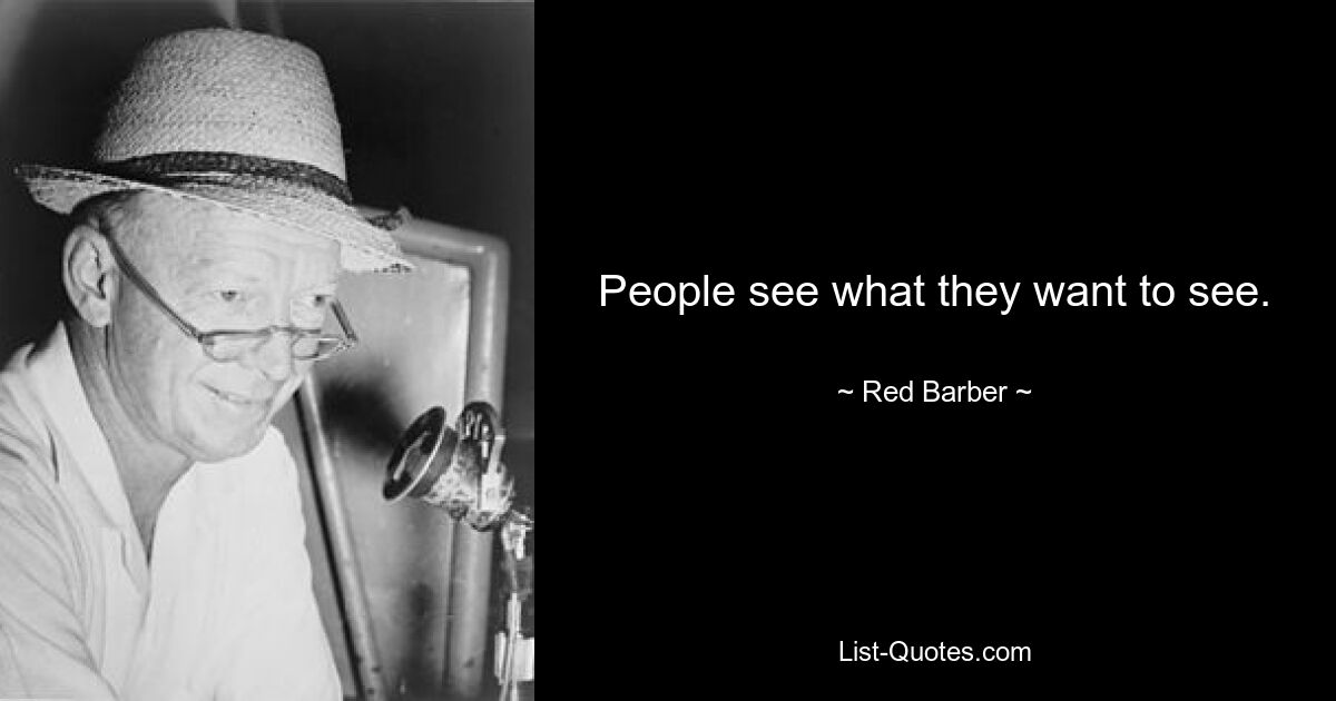 People see what they want to see. — © Red Barber