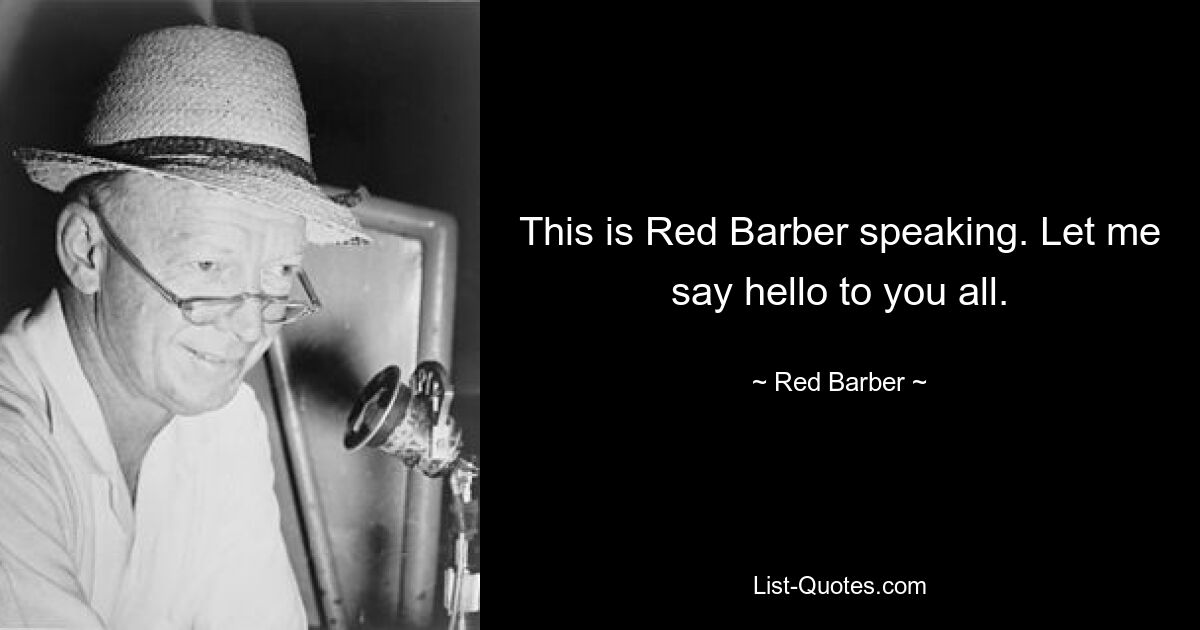 This is Red Barber speaking. Let me say hello to you all. — © Red Barber