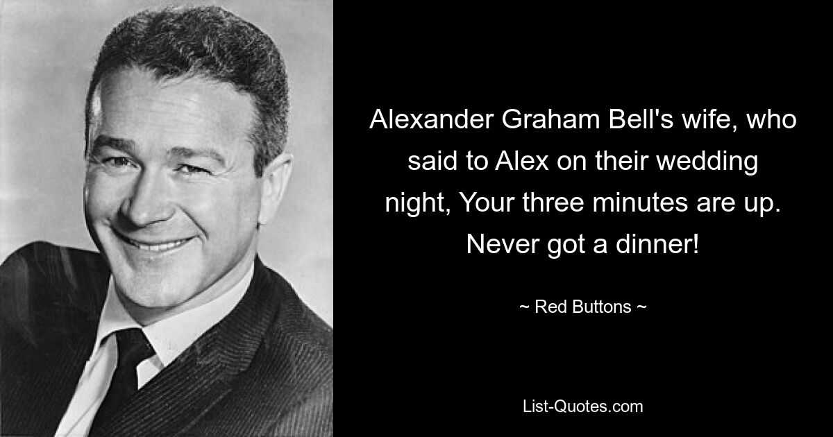 Alexander Graham Bell's wife, who said to Alex on their wedding night, Your three minutes are up. Never got a dinner! — © Red Buttons