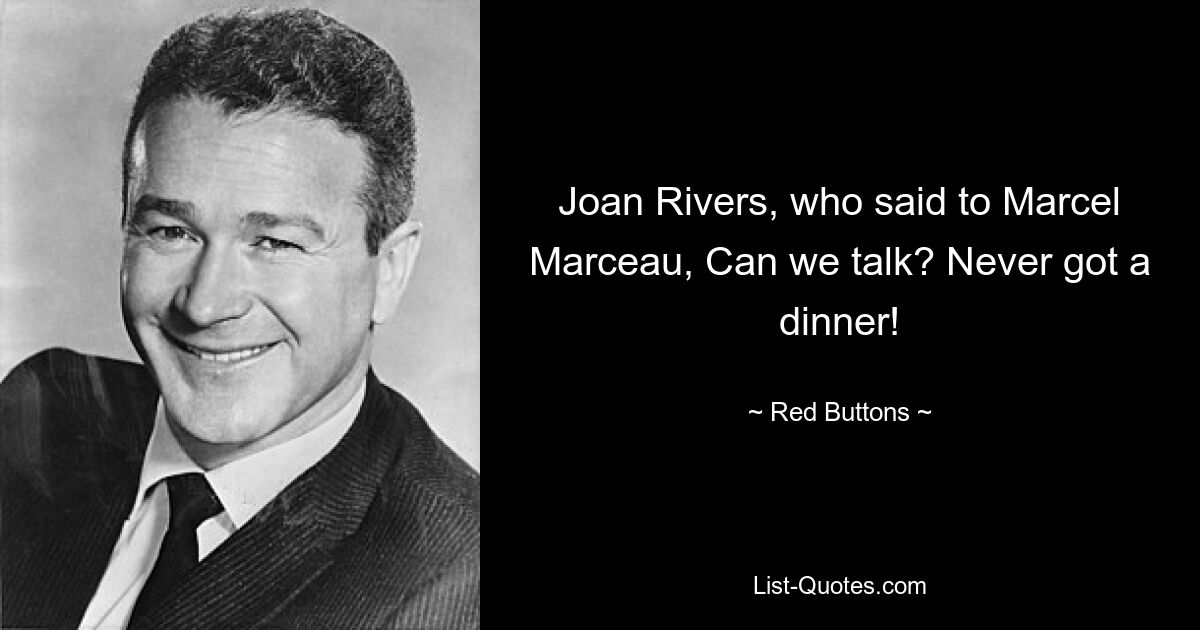 Joan Rivers, who said to Marcel Marceau, Can we talk? Never got a dinner! — © Red Buttons