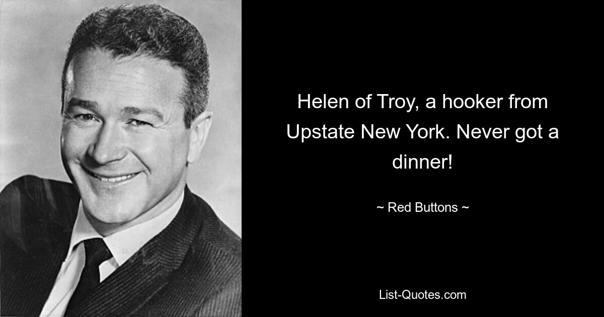 Helen of Troy, a hooker from Upstate New York. Never got a dinner! — © Red Buttons