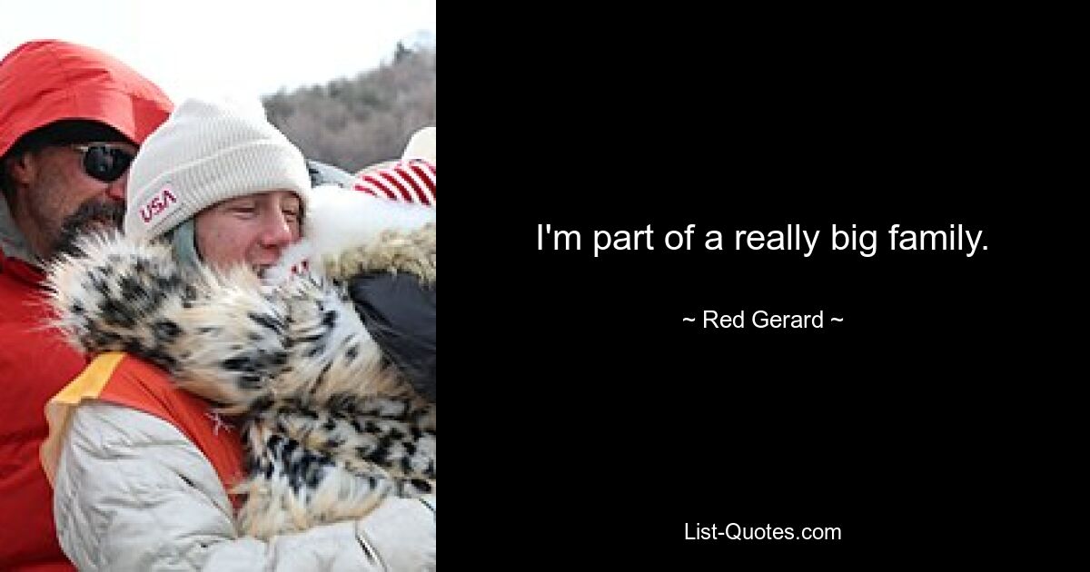 I'm part of a really big family. — © Red Gerard