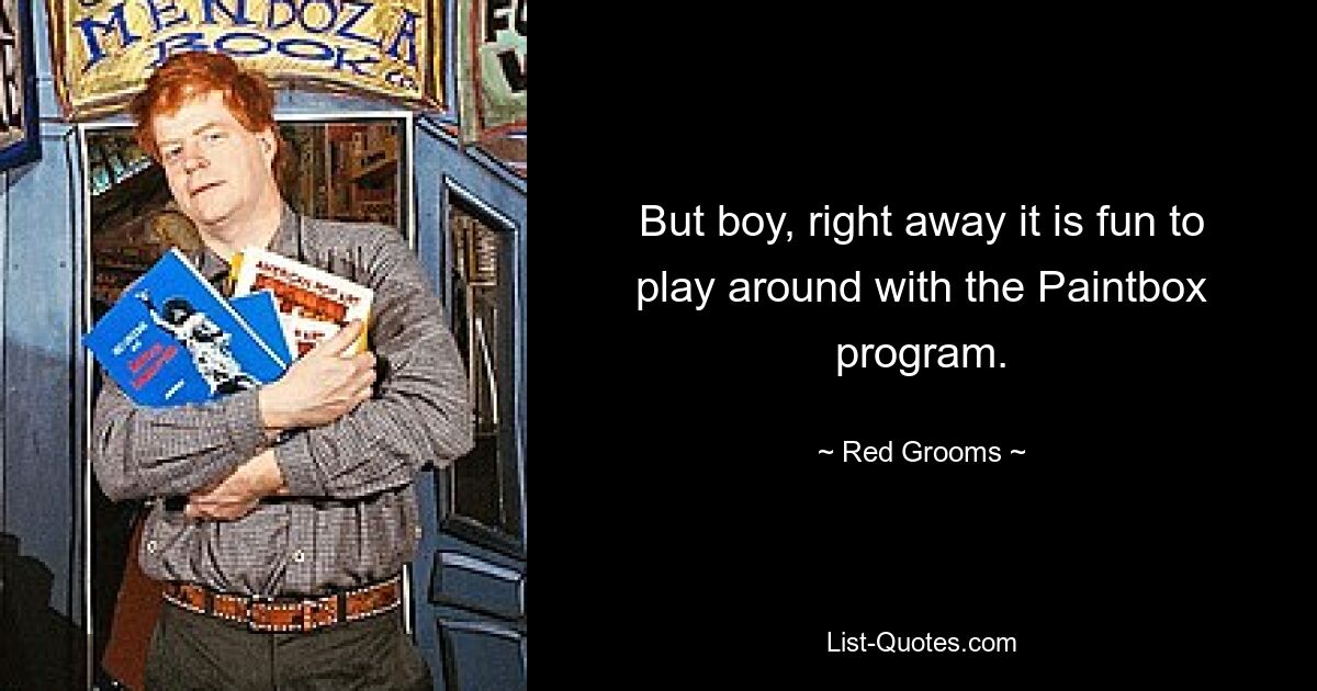 But boy, right away it is fun to play around with the Paintbox program. — © Red Grooms