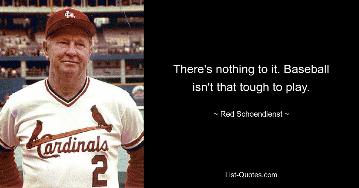 There's nothing to it. Baseball isn't that tough to play. — © Red Schoendienst