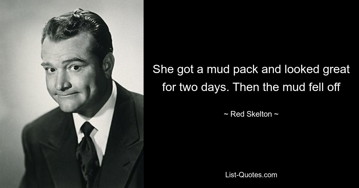 She got a mud pack and looked great for two days. Then the mud fell off — © Red Skelton