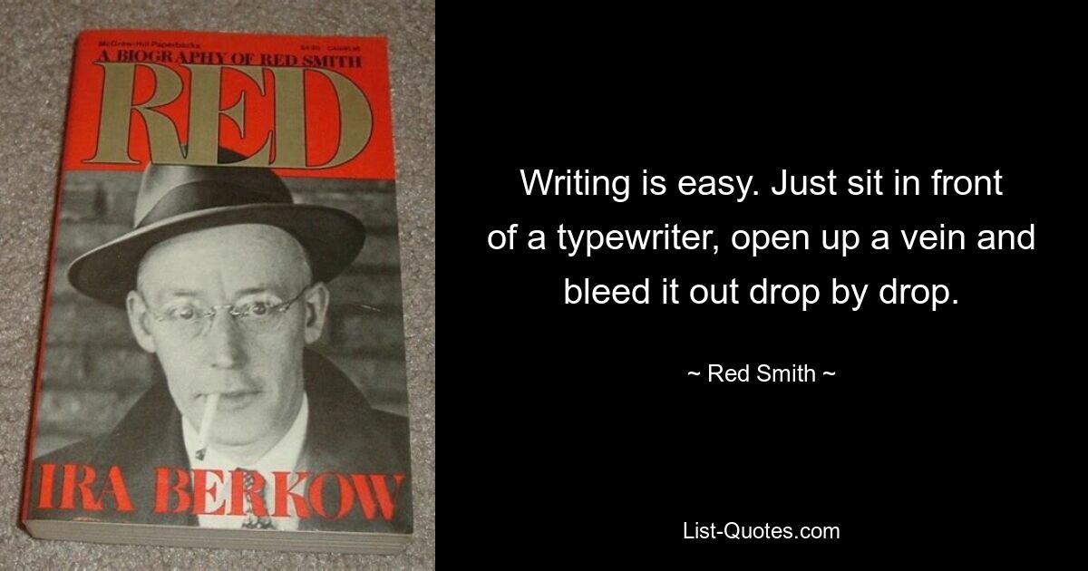 Writing is easy. Just sit in front of a typewriter, open up a vein and bleed it out drop by drop. — © Red Smith