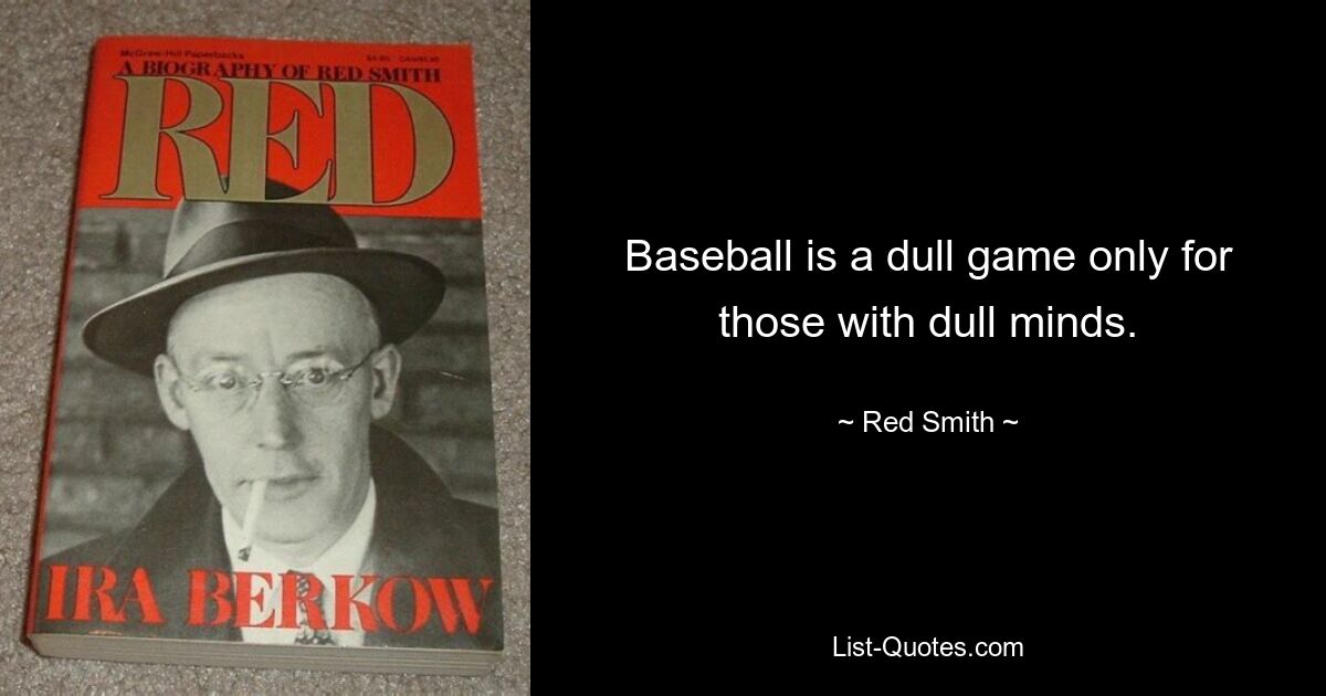 Baseball is a dull game only for those with dull minds. — © Red Smith