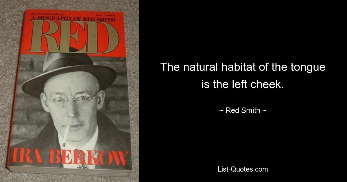 The natural habitat of the tongue is the left cheek. — © Red Smith