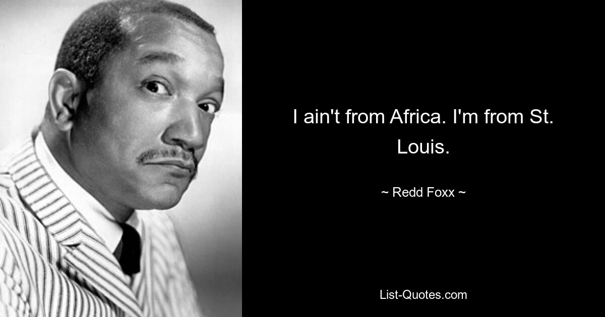 I ain't from Africa. I'm from St. Louis. — © Redd Foxx