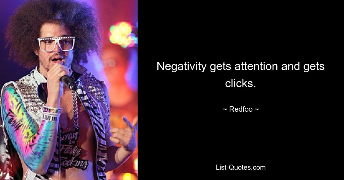 Negativity gets attention and gets clicks. — © Redfoo