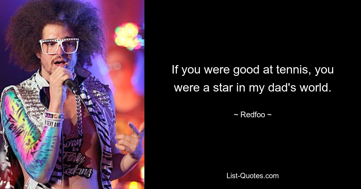 If you were good at tennis, you were a star in my dad's world. — © Redfoo