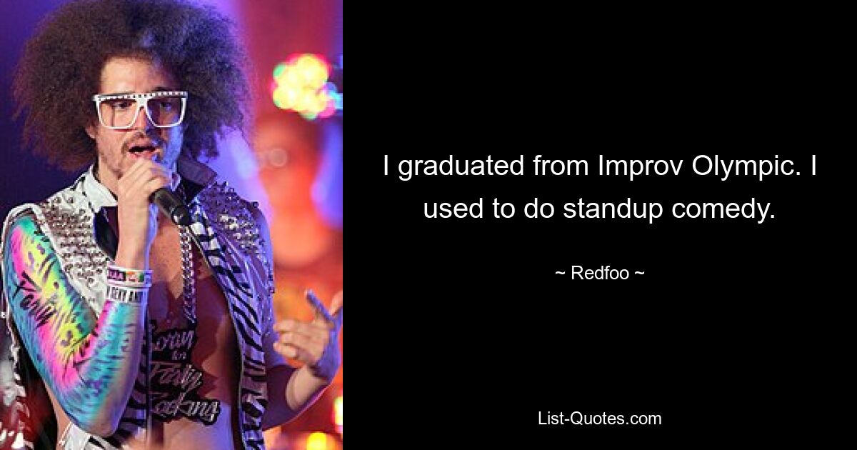 I graduated from Improv Olympic. I used to do standup comedy. — © Redfoo