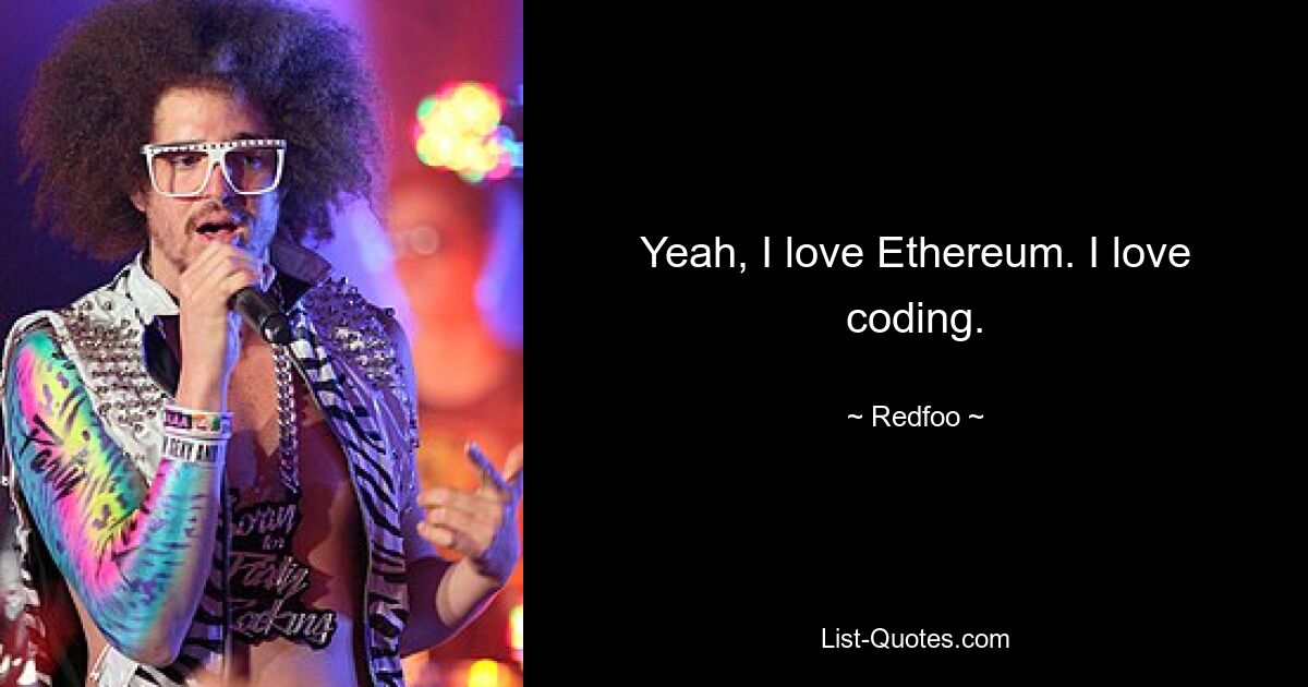 Yeah, I love Ethereum. I love coding. — © Redfoo