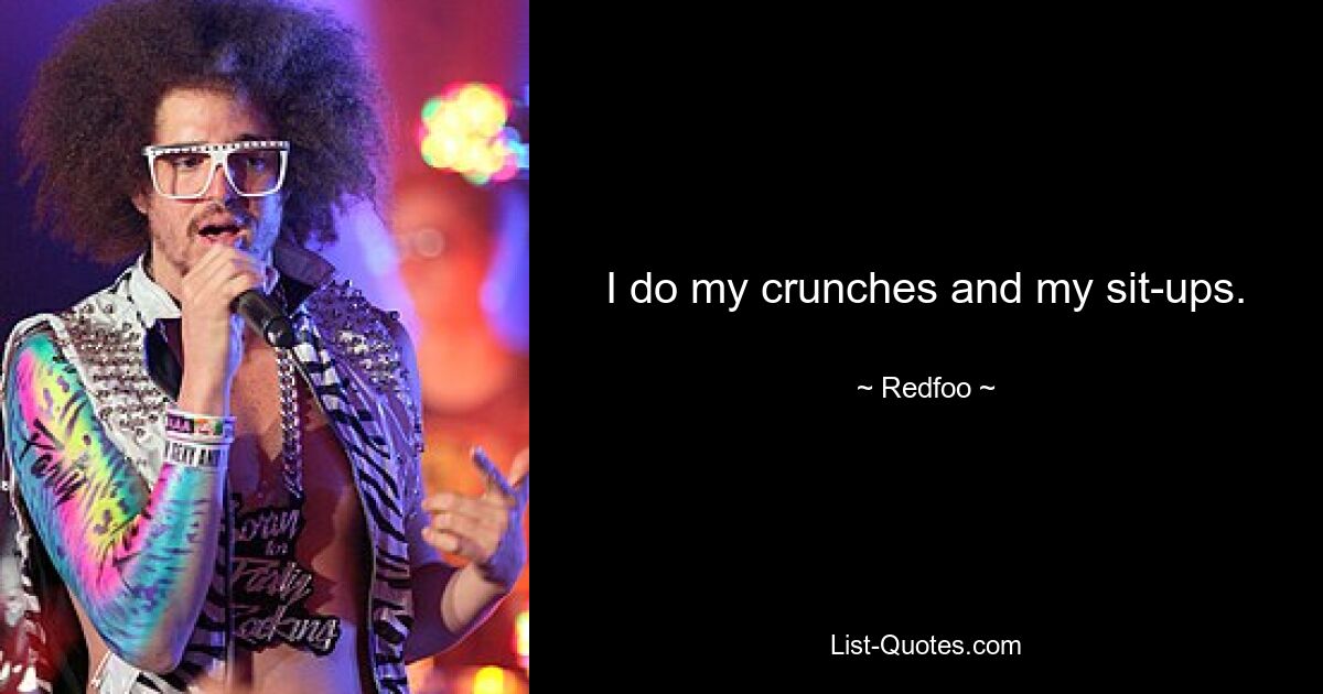 I do my crunches and my sit-ups. — © Redfoo