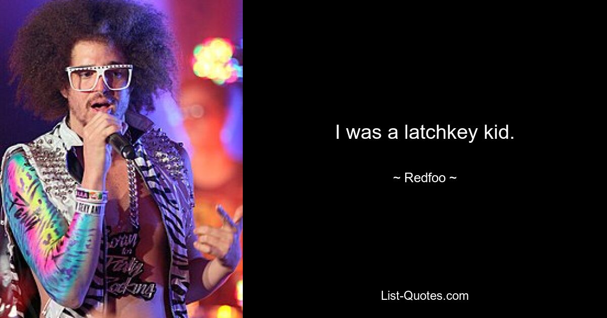 I was a latchkey kid. — © Redfoo