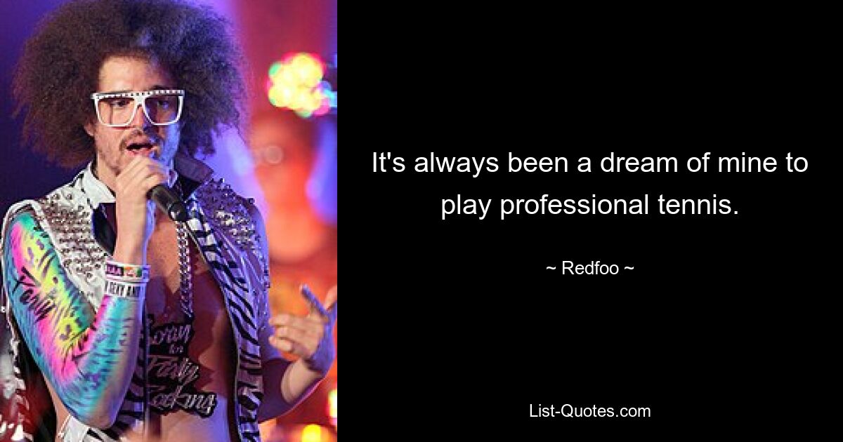 It's always been a dream of mine to play professional tennis. — © Redfoo