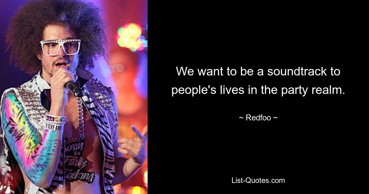 We want to be a soundtrack to people's lives in the party realm. — © Redfoo