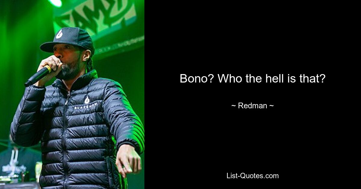 Bono? Who the hell is that? — © Redman