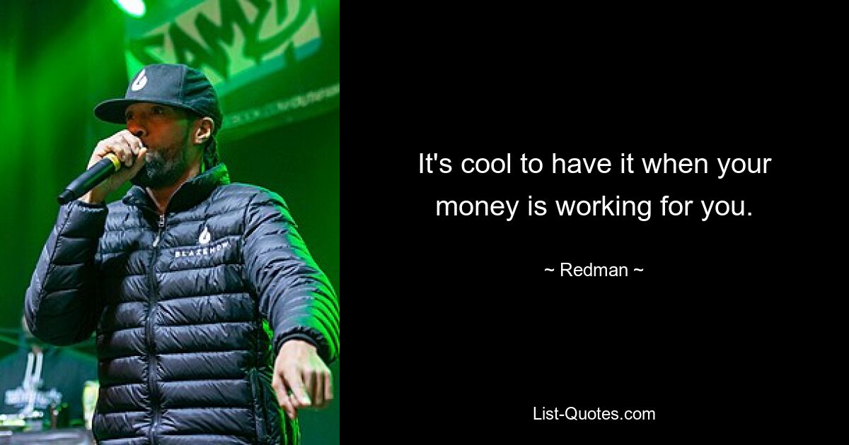 It's cool to have it when your money is working for you. — © Redman