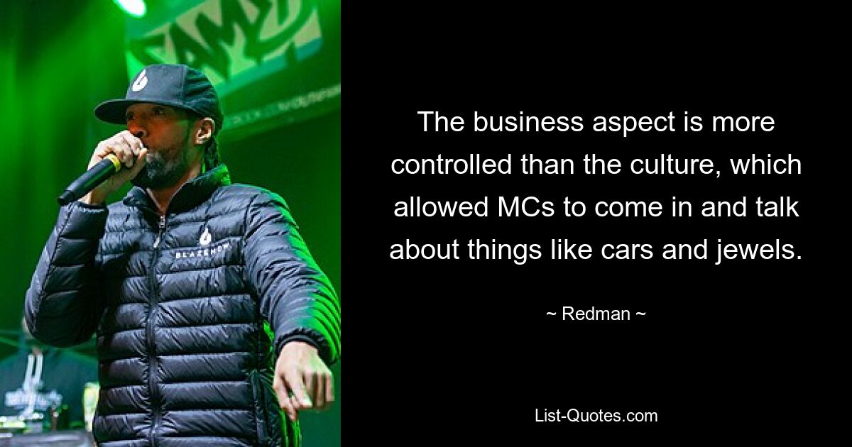 The business aspect is more controlled than the culture, which allowed MCs to come in and talk about things like cars and jewels. — © Redman