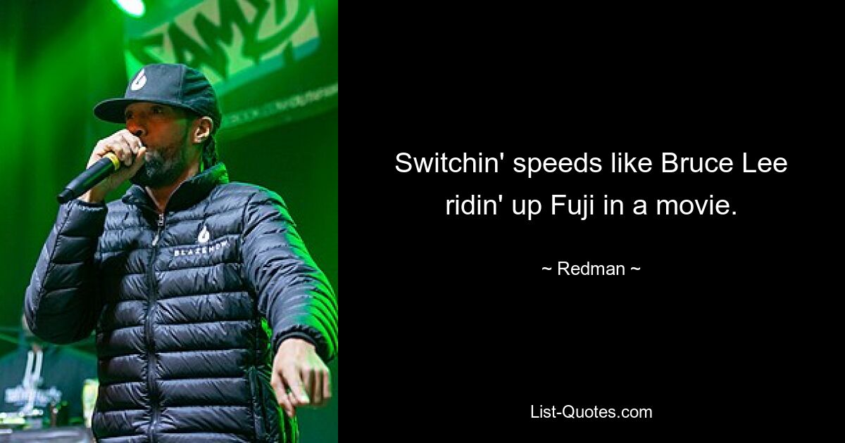 Switchin' speeds like Bruce Lee ridin' up Fuji in a movie. — © Redman