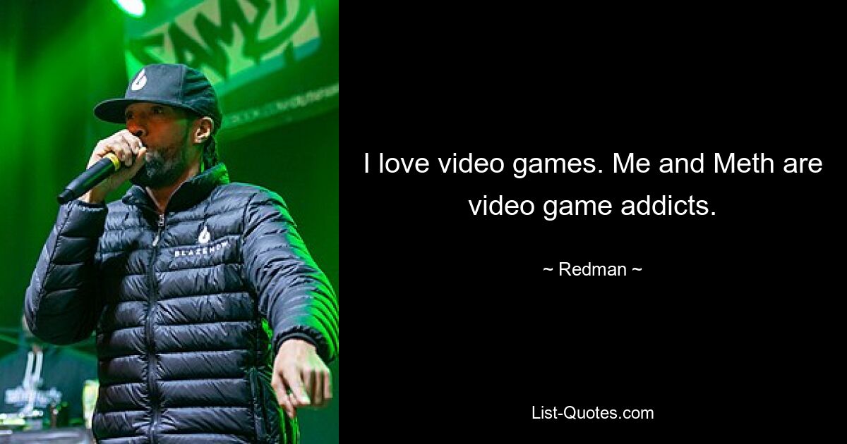 I love video games. Me and Meth are video game addicts. — © Redman