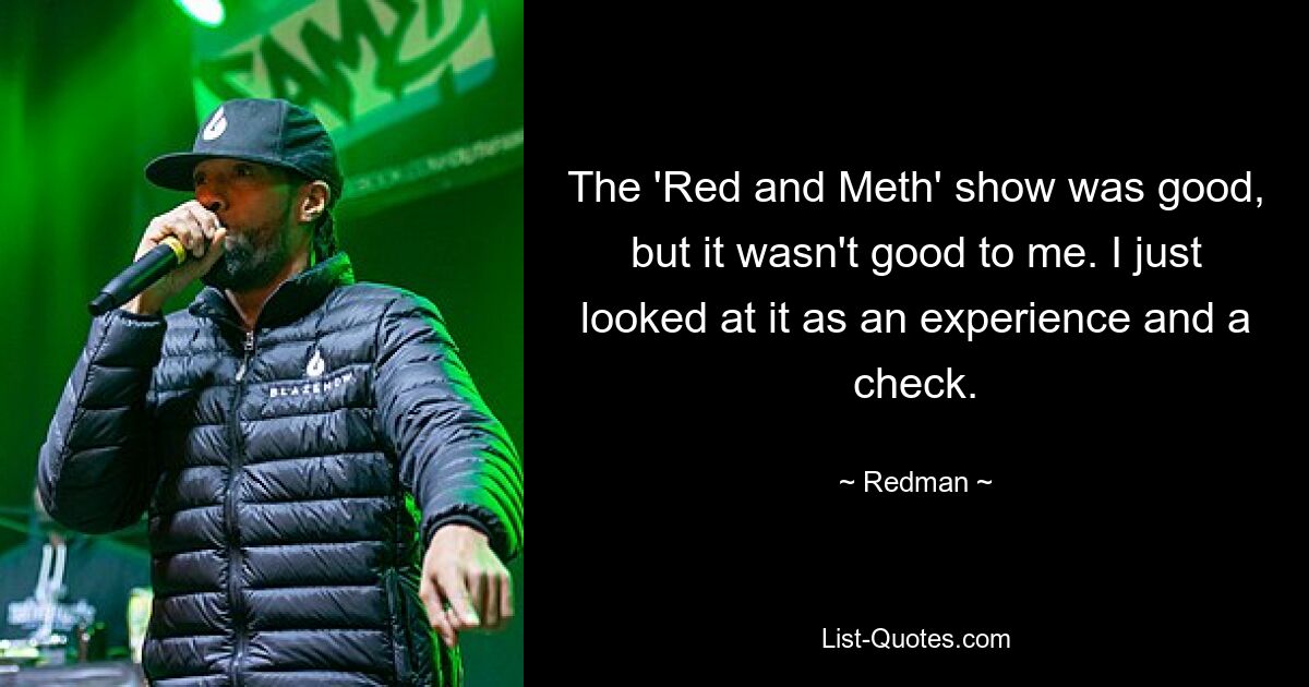 The 'Red and Meth' show was good, but it wasn't good to me. I just looked at it as an experience and a check. — © Redman