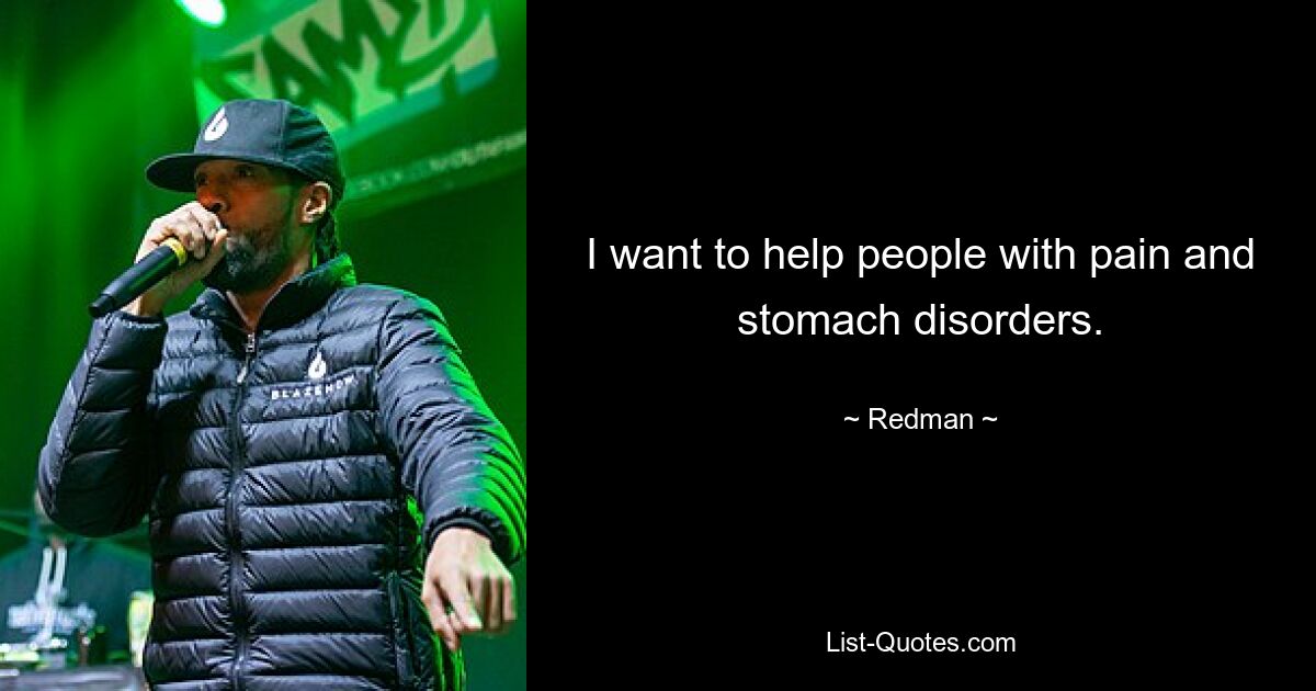 I want to help people with pain and stomach disorders. — © Redman