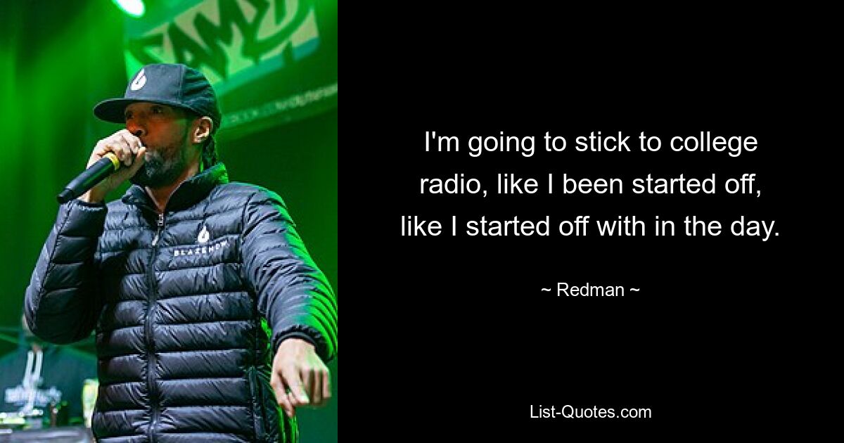 I'm going to stick to college radio, like I been started off, like I started off with in the day. — © Redman