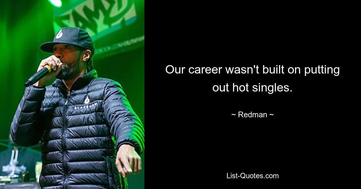 Our career wasn't built on putting out hot singles. — © Redman