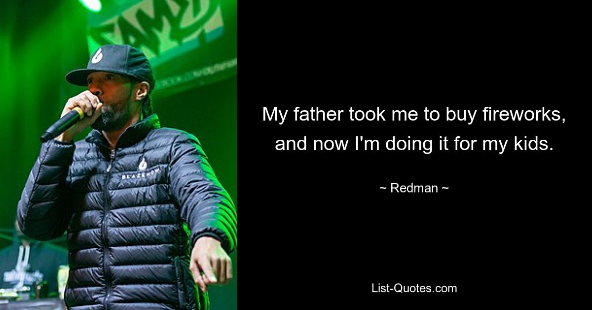 My father took me to buy fireworks, and now I'm doing it for my kids. — © Redman