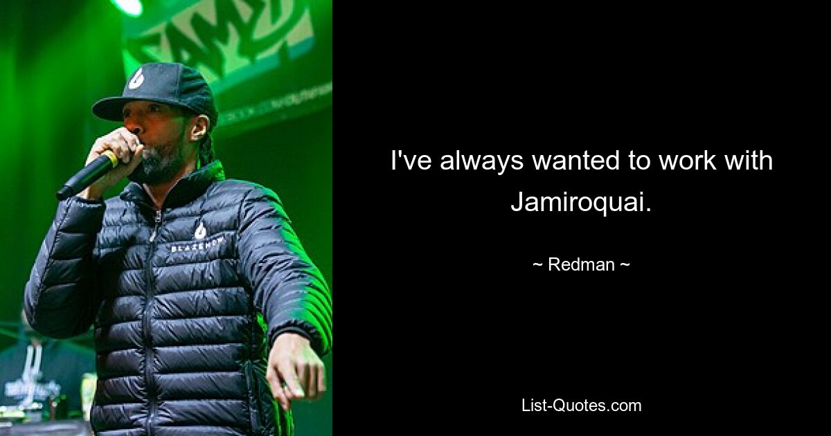 I've always wanted to work with Jamiroquai. — © Redman