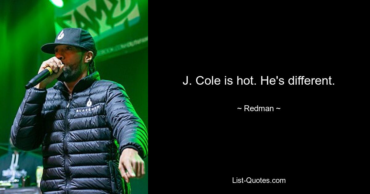 J. Cole is hot. He's different. — © Redman