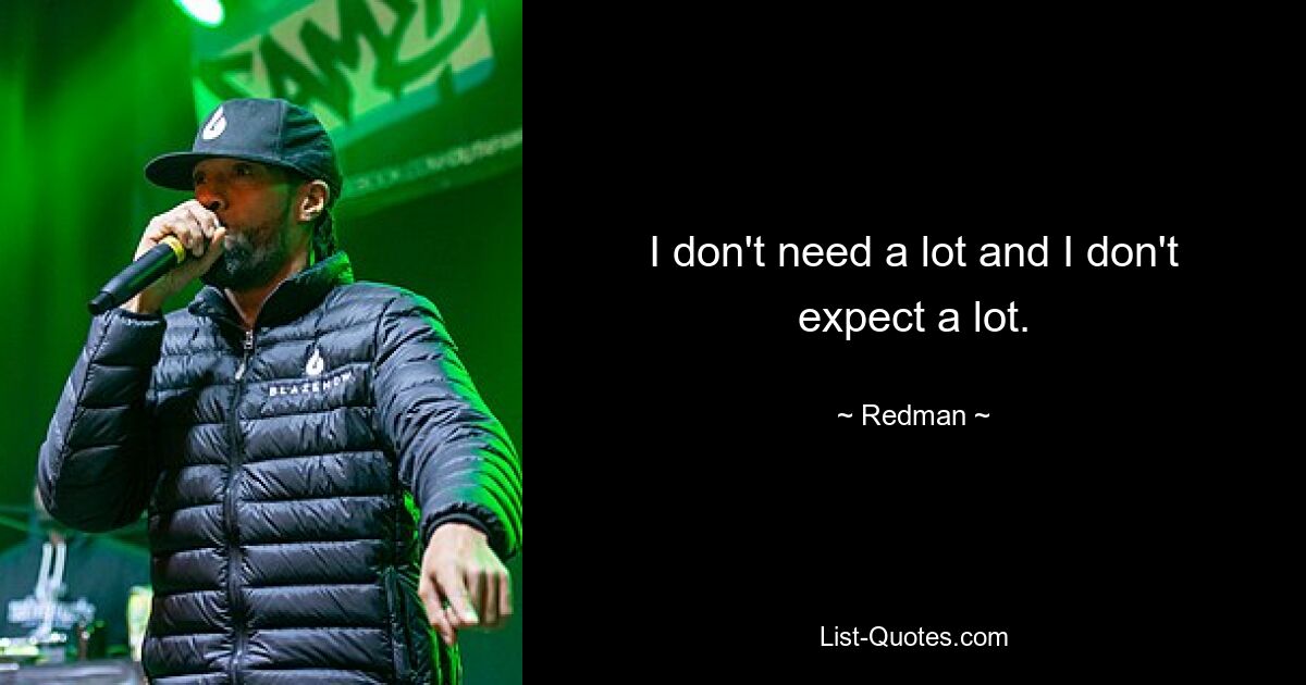 I don't need a lot and I don't expect a lot. — © Redman