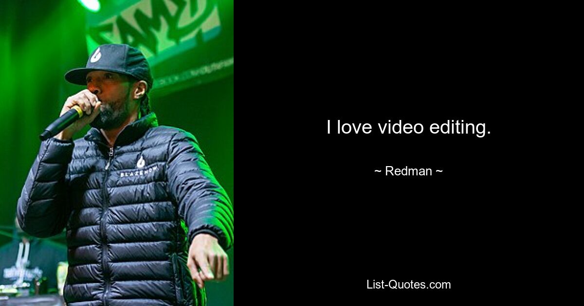 I love video editing. — © Redman