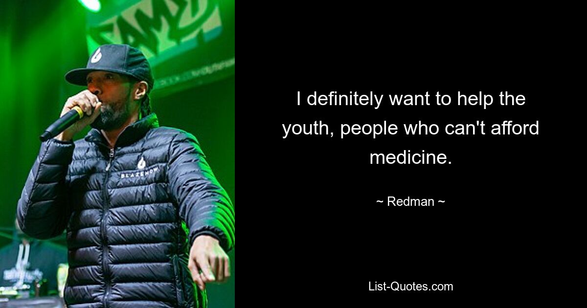 I definitely want to help the youth, people who can't afford medicine. — © Redman