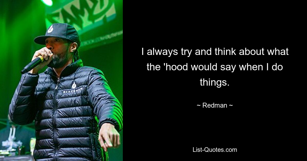 I always try and think about what the 'hood would say when I do things. — © Redman