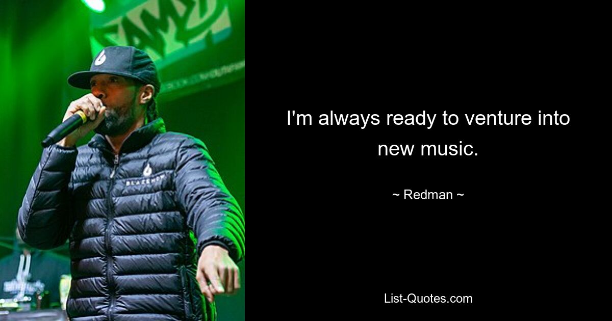 I'm always ready to venture into new music. — © Redman