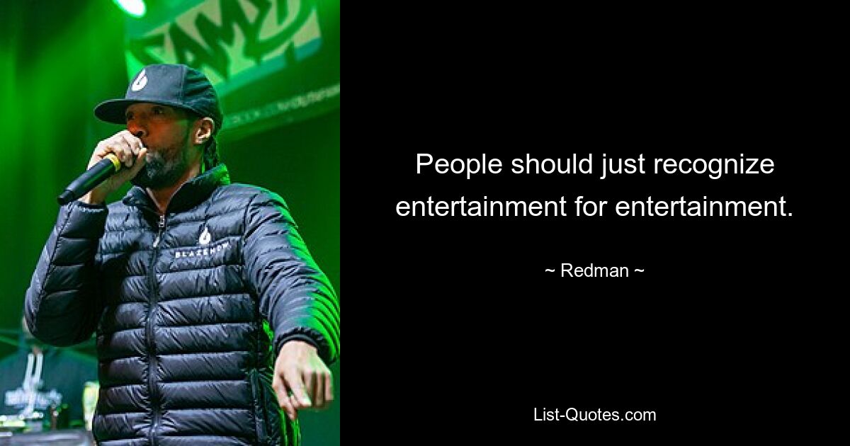 People should just recognize entertainment for entertainment. — © Redman