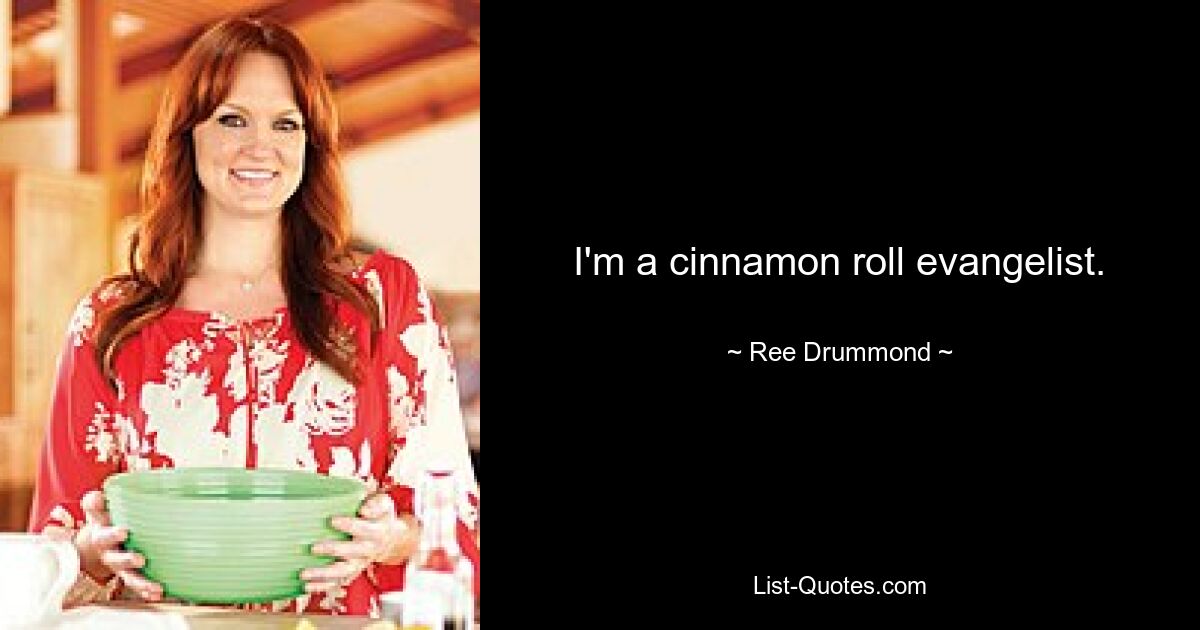 I'm a cinnamon roll evangelist. — © Ree Drummond