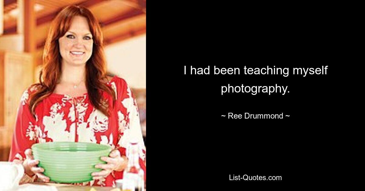 I had been teaching myself photography. — © Ree Drummond