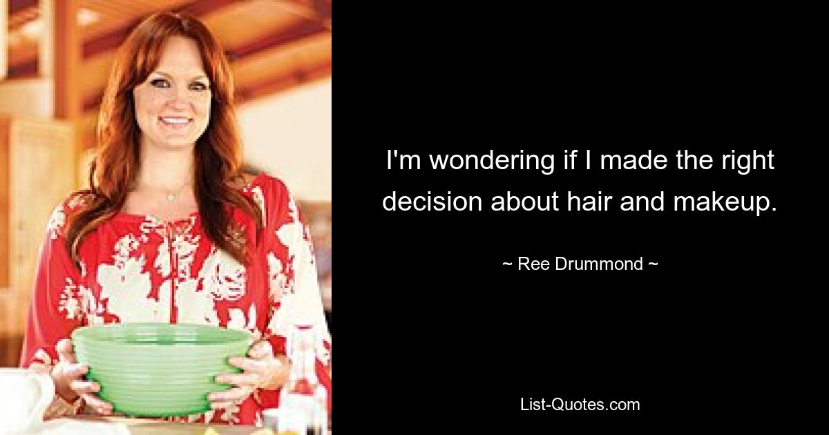 I'm wondering if I made the right decision about hair and makeup. — © Ree Drummond