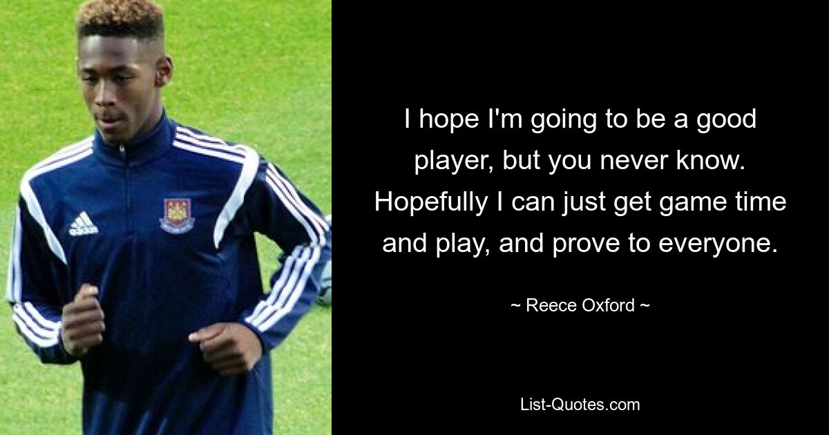 Ich hoffe, dass ich ein guter Spieler werde, aber man weiß nie. Hoffentlich schaffe ich es einfach, Zeit zum Spielen zu haben, zu spielen und es allen zu beweisen. — © Reece Oxford