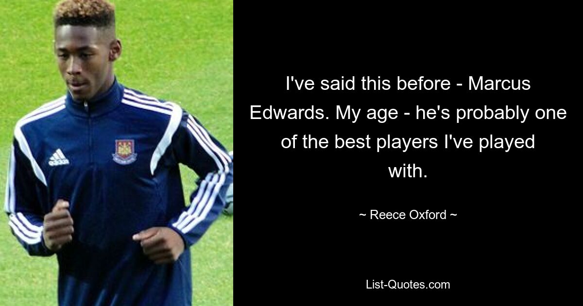 I've said this before - Marcus Edwards. My age - he's probably one of the best players I've played with. — © Reece Oxford