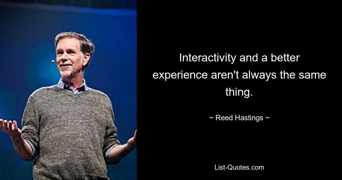 Interactivity and a better experience aren't always the same thing. — © Reed Hastings