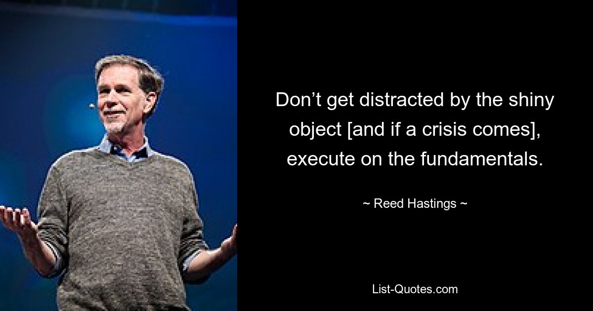 Don’t get distracted by the shiny object [and if a crisis comes], execute on the fundamentals. — © Reed Hastings