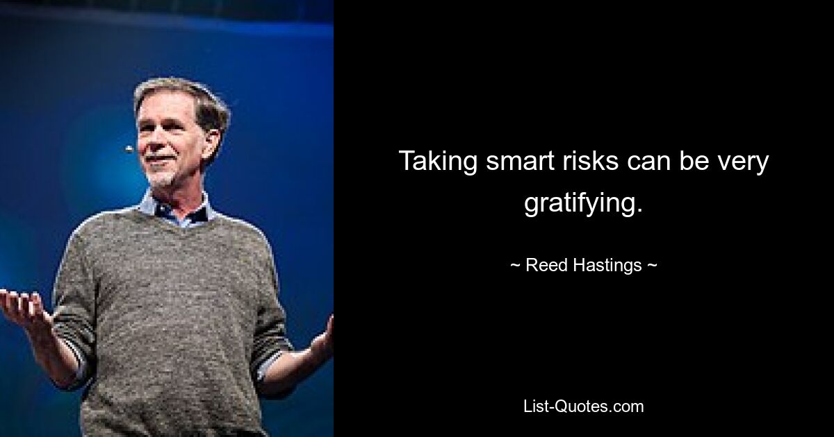 Taking smart risks can be very gratifying. — © Reed Hastings